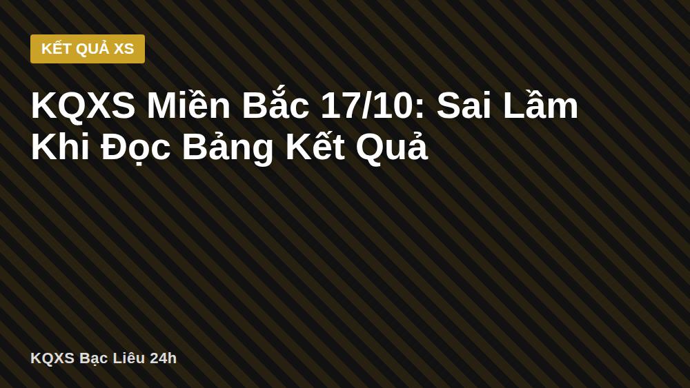 KQXS Miền Bắc 17/10: Sai Lầm Khi Đọc Bảng Kết Quả